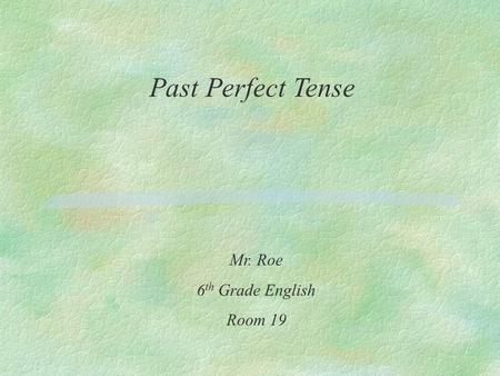 Past Perfect Tense Mr. Roe 6 th Grade English Room 19.