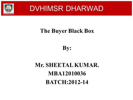 The Buyer Black Box By: Mr. SHEETAL KUMAR. MBA12010036 BATCH:2012-14 DVHIMSR DHARWAD.