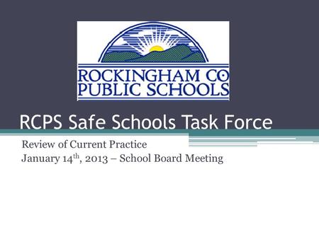 RCPS Safe Schools Task Force Review of Current Practice January 14 th, 2013 – School Board Meeting.