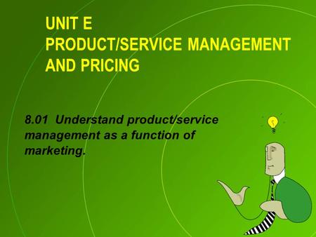 UNIT E PRODUCT/SERVICE MANAGEMENT AND PRICING 8.01 Understand product/service management as a function of marketing.