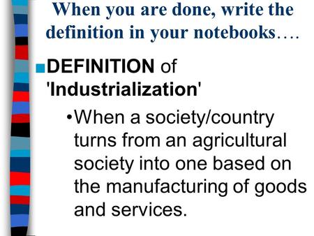 When you are done, write the definition in your notebooks…. ■DEFINITION of 'Industrialization' When a society/country turns from an agricultural society.