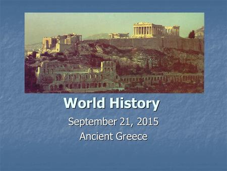 World History September 21, 2015 Ancient Greece. Ancient Greece Ancient Greece consisted of a mountainous region with valuable port cities. Each city.