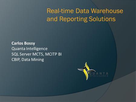 Carlos Bossy Quanta Intelligence SQL Server MCTS, MCITP BI CBIP, Data Mining Real-time Data Warehouse and Reporting Solutions.