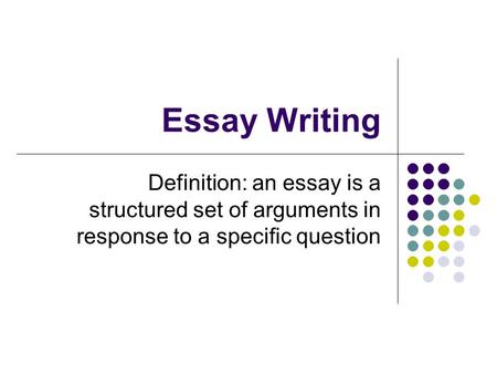 Essay Writing Definition: an essay is a structured set of arguments in response to a specific question.