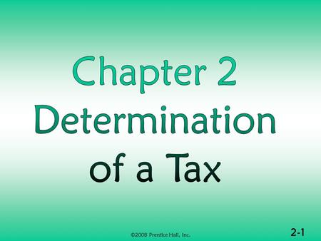 2-1 ©2008 Prentice Hall, Inc.. 2-2 ©2008 Prentice Hall, Inc. DETERMINATION OF TAX (1 of 2)  Formula for individual income tax  Deductions from adjusted.