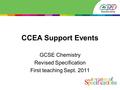 CCEA Support Events GCSE Chemistry Revised Specification First teaching Sept. 2011.