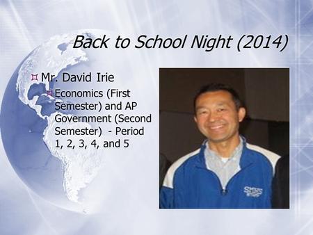 Back to School Night (2014)  Mr. David Irie  Economics (First Semester) and AP Government (Second Semester) - Period 1, 2, 3, 4, and 5  Mr. David Irie.