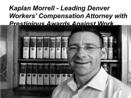 Kaplan Morrell - Leading Denver Workers’ Compensation Attorney with Prestigious Awards Against Work Injuries.