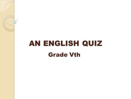 AN ENGLISH QUIZ AN ENGLISH QUIZ Grade Vth. I CHOOSE THE RIGHT WORD,PHRASE OR EXPRESSION TO MAKE THE GIVEN PHRASE OR SENTENCE CORRECT OR ANSWER THE QUESTION.