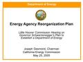 Department of Energy Energy Agency Reorganization Plan Little Hoover Commission Hearing on Governor Schwarzenegger’s Plan to Establish a Department of.