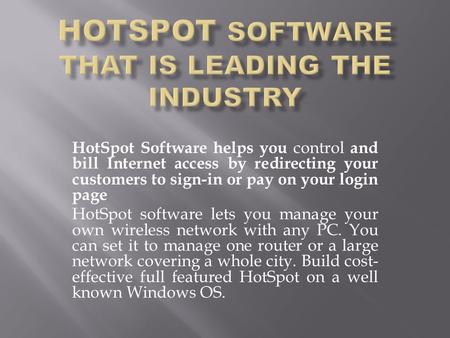 HotSpot Software helps you control and bill Internet access by redirecting your customers to sign-in or pay on your login page HotSpot software lets you.