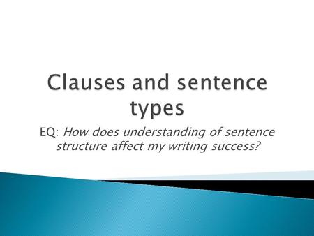 EQ: How does understanding of sentence structure affect my writing success?