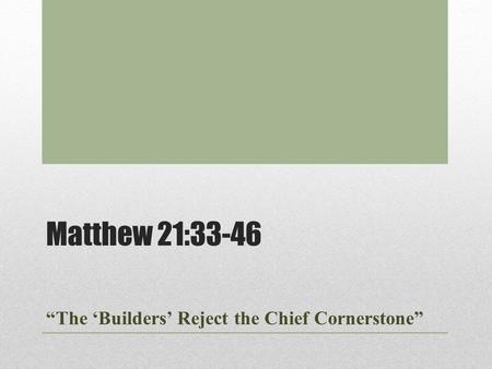 Matthew 21:33-46 “The ‘Builders’ Reject the Chief Cornerstone”