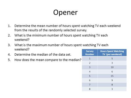 Opener 1.Determine the mean number of hours spent watching TV each weekend from the results of the randomly selected survey. 2.What is the minimum number.