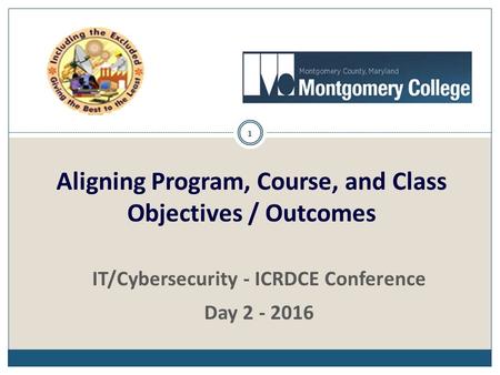 1 IT/Cybersecurity - ICRDCE Conference Day 2 - 2016 Aligning Program, Course, and Class Objectives / Outcomes.