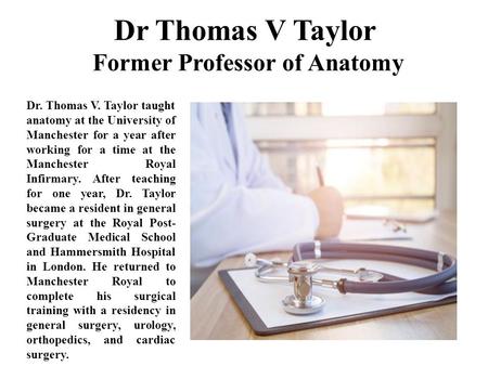 Dr Thomas V Taylor Former Professor of Anatomy Dr. Thomas V. Taylor taught anatomy at the University of Manchester for a year after working for a time.