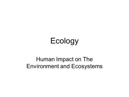 Ecology Human Impact on The Environment and Ecosystems.