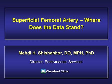 Superficial Femoral Artery – Where Does the Data Stand? Director, Endovascular Services Mehdi H. Shishehbor, DO, MPH, PhD Cleveland Clinic.