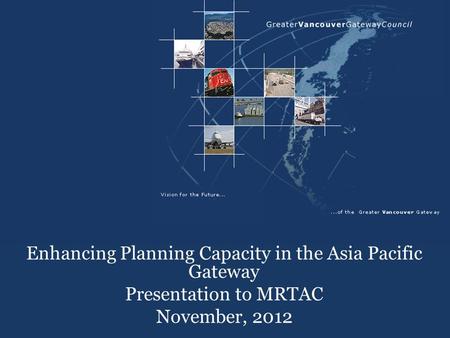 Enhancing Planning Capacity in the Asia Pacific Gateway Presentation to MRTAC November, 2012.