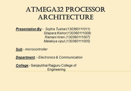 Atmega32 processor architecture Presentation By:- Sojitra Tushar(130360111011) Sitapara Kishor(130360111009) Ramani hiren (130360111007) Malakiya vipul.