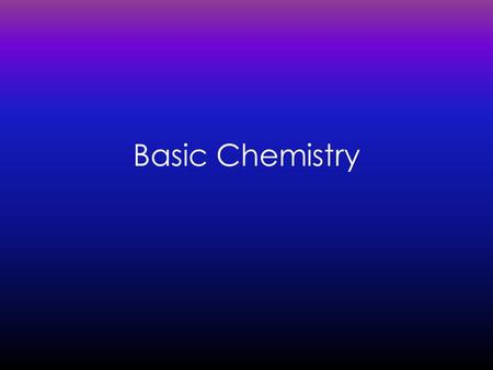 Basic Chemistry. Background Element:Element: a substance that cannot be broken down into simpler chemical substances. 96%96% of the human body is composed.