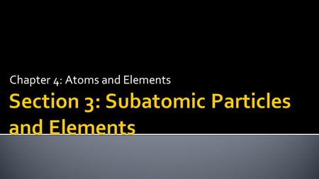 Chapter 4: Atoms and Elements.  Describe the respective properties and charges of electrons, neutrons, and protons.  Determine the atomic symbol and.