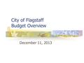 City of Flagstaff Budget Overview December 11, 2013.
