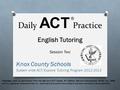 Daily ACT Practice English Tutoring Session Two Knox County Schools System wide ACT/Explore Tutoring Program 2012-2013 Passages used by permission from.