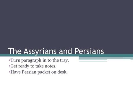 The Assyrians and Persians Turn paragraph in to the tray. Get ready to take notes. Have Persian packet on desk.