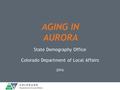 AGING IN AURORA State Demography Office Colorado Department of Local Affairs 2016.