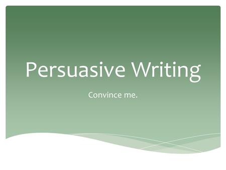 Persuasive Writing Convince me..  Subject: important issue  Form: persuasive letter  Purpose: to support your position  Audience: classmates, parents,