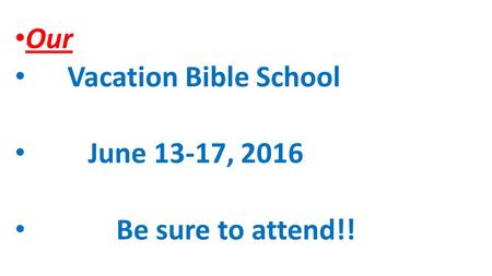 Our Vacation Bible School June 13-17, 2016 Be sure to attend!!