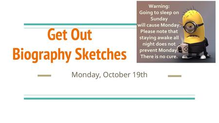 Get Out Biography Sketches Monday, October 19th. Wednesday (I’m gone don’t cry): Review Thursday: Chapter 10 Test (same format as last test)