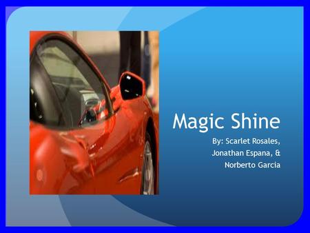 Magic Shine By: Scarlet Rosales, Jonathan Espana, & Norberto Garcia.