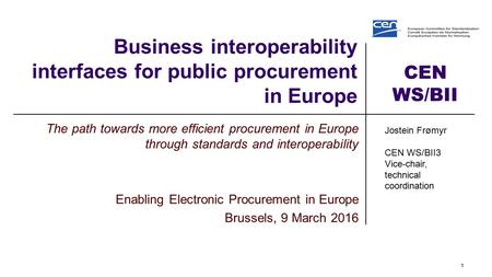 CEN WS/BII Business interoperability interfaces for public procurement in Europe The path towards more efficient procurement in Europe through standards.