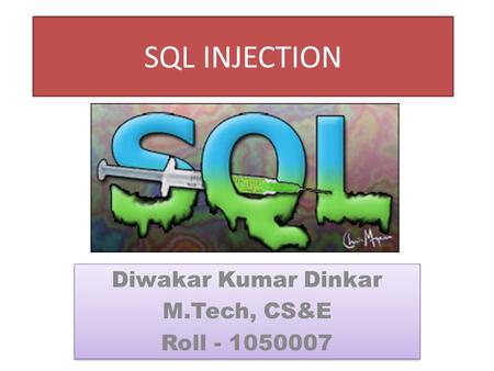 SQL INJECTION Diwakar Kumar Dinkar M.Tech, CS&E Roll - 1050007 Diwakar Kumar Dinkar M.Tech, CS&E Roll - 1050007.