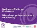 Workplace Challenge Conference Where have we been and where are we going?