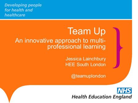 Team Up An innovative approach to multi- professional learning Jessica Lainchbury HEE South