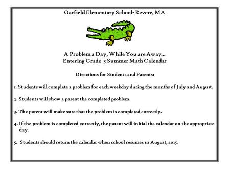 Garfield Elementary School- Revere, MA A Problem a Day, While You are Away… Entering Grade 3 Summer Math Calendar Directions for Students and Parents: