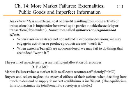 14.1 Ch. 14: More Market Failures: Externalities, Public Goods and Imperfect Information An externality is an external cost or benefit resulting from some.