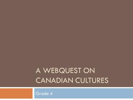 A WEBQUEST ON CANADIAN CULTURES Grade 4. Introduction  Canadian culture is a huge part of Canadian history. It is important for us as Canadian citizens.