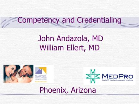 Competency and Credentialing John Andazola, MD William Ellert, MD Phoenix, Arizona.