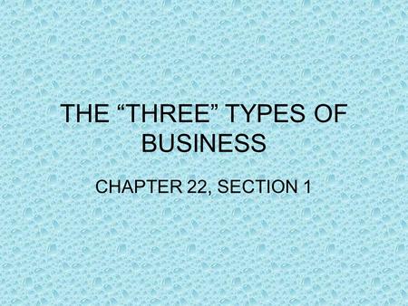 THE “THREE” TYPES OF BUSINESS CHAPTER 22, SECTION 1.