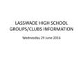 LASSWADE HIGH SCHOOL GROUPS/CLUBS INFORMATION Wednesday 29 June 2016.