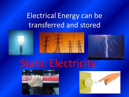 Electrical Energy can be transferred and stored Static Electricity.