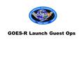 GOES-R Launch Guest Ops
