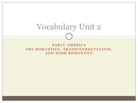 EARLY AMERICA THE ROMANTICS, TRANSCENDENTALISTS, AND DARK ROMANTICS Vocabulary Unit 2.