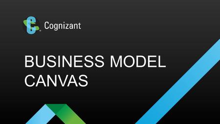 BUSINESS MODEL CANVAS. © 2016 Cognizant WHAT TO USE IT FOR? What the product hopes to accomplish can be summarized in the Business Model Canvas. This.