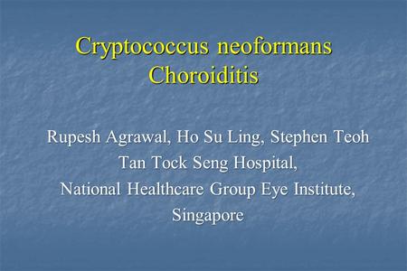 Cryptococcus neoformans Choroiditis Rupesh Agrawal, Ho Su Ling, Stephen Teoh Tan Tock Seng Hospital, National Healthcare Group Eye Institute, Singapore.