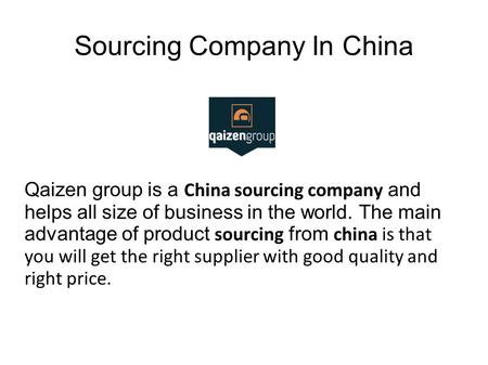 Sourcing Company In China Qaizen group is a China sourcing company and helps all size of business in the world. The main advantage of product sourcing.